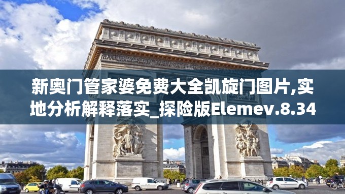 新奥门管家婆免费大全凯旋门图片,实地分析解释落实_探险版Elemev.8.343