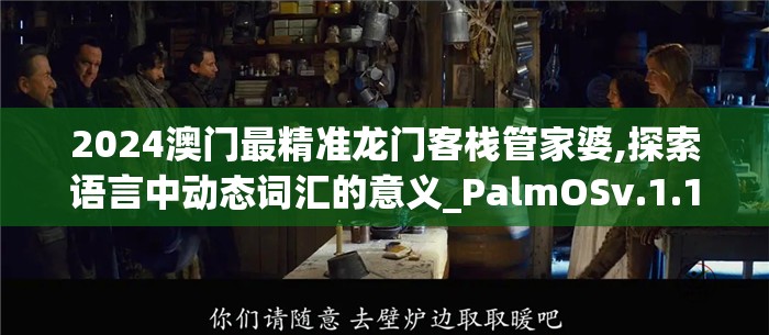 2024澳门最精准龙门客栈管家婆,探索语言中动态词汇的意义_PalmOSv.1.131