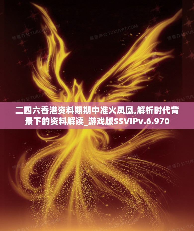 二四六香港资料期期中准火凤凰,解析时代背景下的资料解读_游戏版SSVIPv.6.970