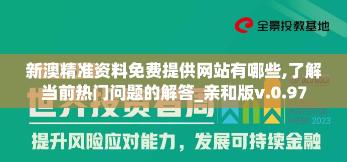 新澳精准资料免费提供网站有哪些,了解当前热门问题的解答_亲和版v.0.97