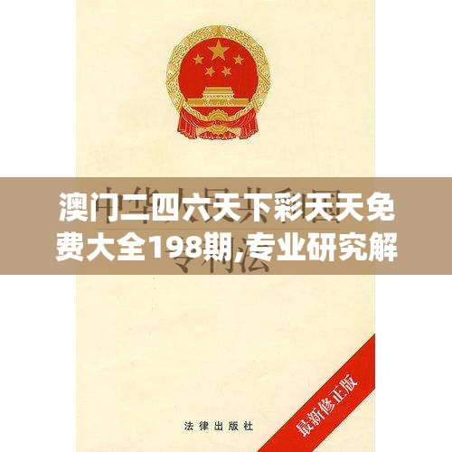 澳门二四六天下彩天天免费大全198期,专业研究解释落实_资深版v.7.620