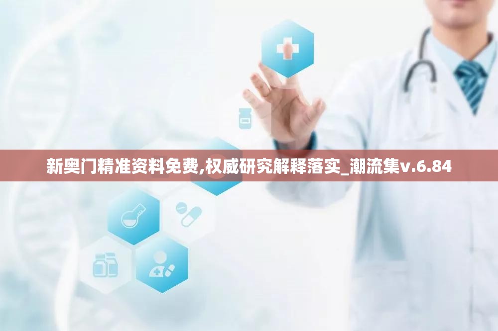 新奥门精准资料免费,权威研究解释落实_潮流集v.6.84