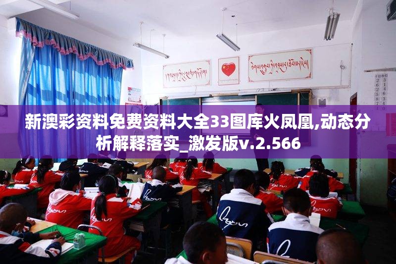 新澳彩资料免费资料大全33图库火凤凰,动态分析解释落实_激发版v.2.566
