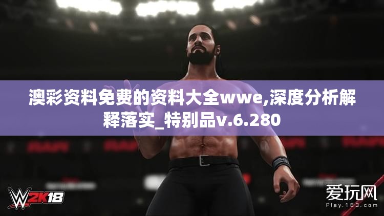 澳彩资料免费的资料大全wwe,深度分析解释落实_特别品v.6.280