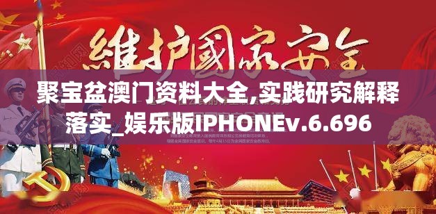 聚宝盆澳门资料大全,实践研究解释落实_娱乐版IPHONEv.6.696