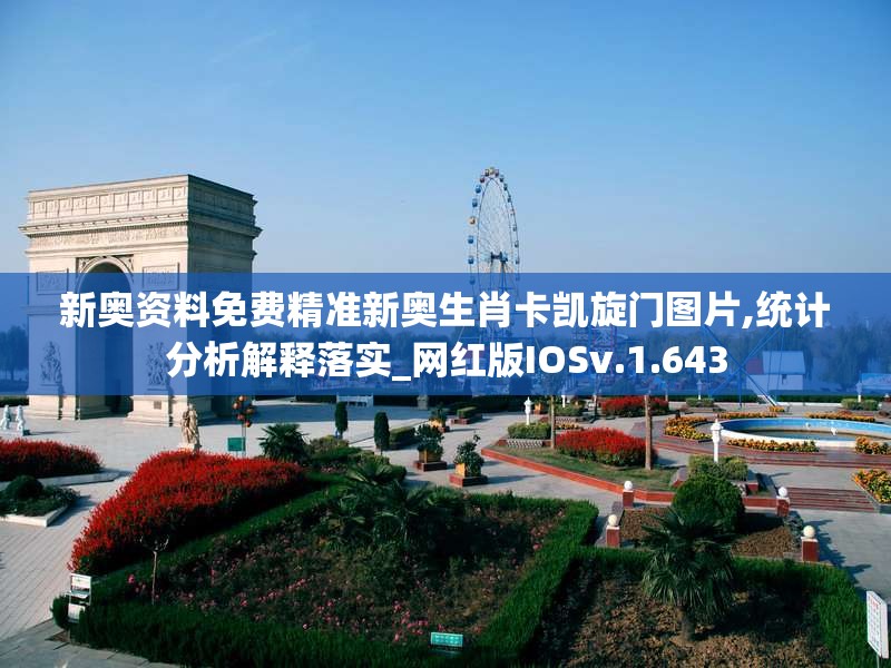 新奥资料免费精准新奥生肖卡凯旋门图片,统计分析解释落实_网红版IOSv.1.643