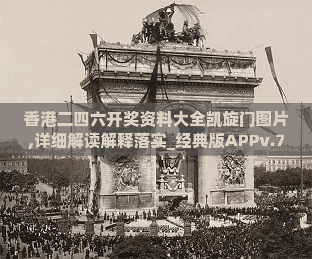 香港二四六开奖资料大全凯旋门图片,详细解读解释落实_经典版APPv.7.404