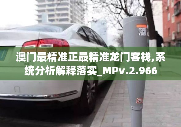 澳门最精准正最精准龙门客栈,系统分析解释落实_MPv.2.966