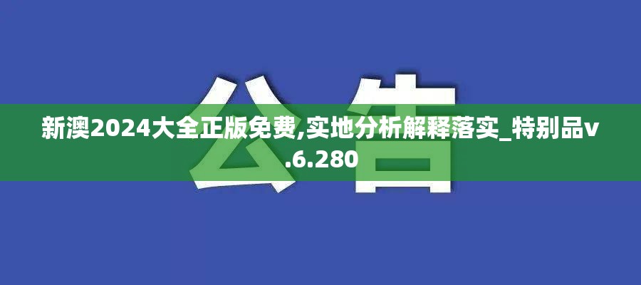 新澳2024大全正版免费,实地分析解释落实_特别品v.6.280