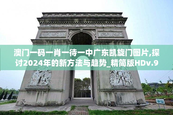 澳门一码一肖一待一中广东凯旋门图片,探讨2024年的新方法与趋势_精简版HDv.9.447