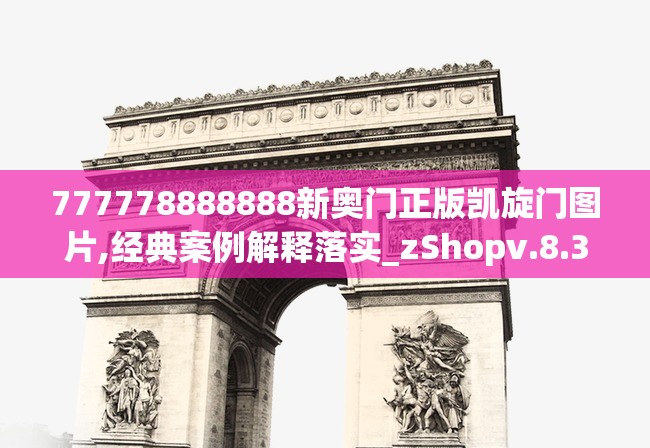 777778888888新奥门正版凯旋门图片,经典案例解释落实_zShopv.8.313