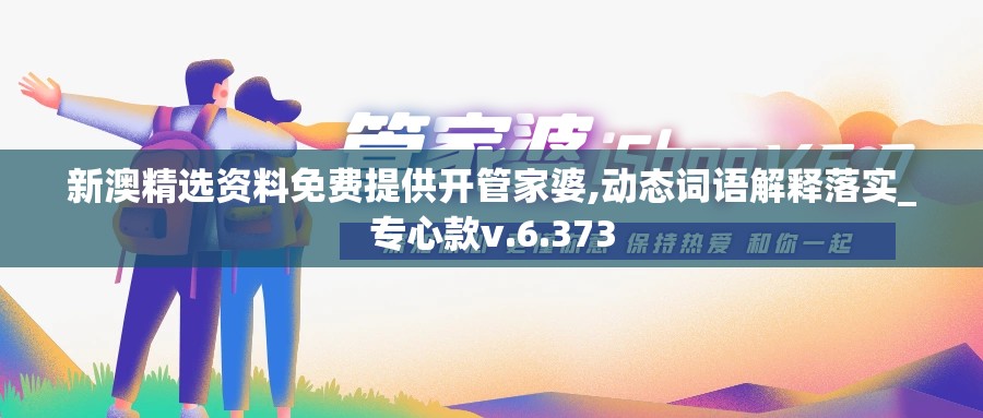 新澳精选资料免费提供开管家婆,动态词语解释落实_专心款v.6.373