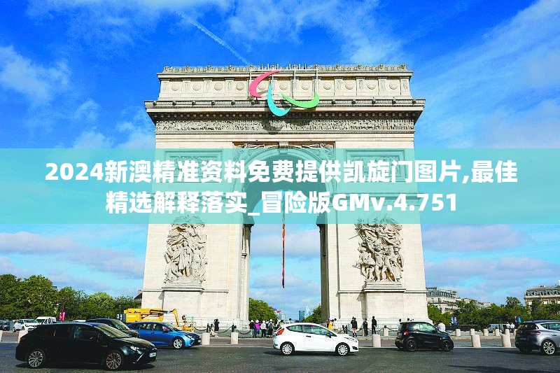 2024新澳精准资料免费提供凯旋门图片,最佳精选解释落实_冒险版GMv.4.751