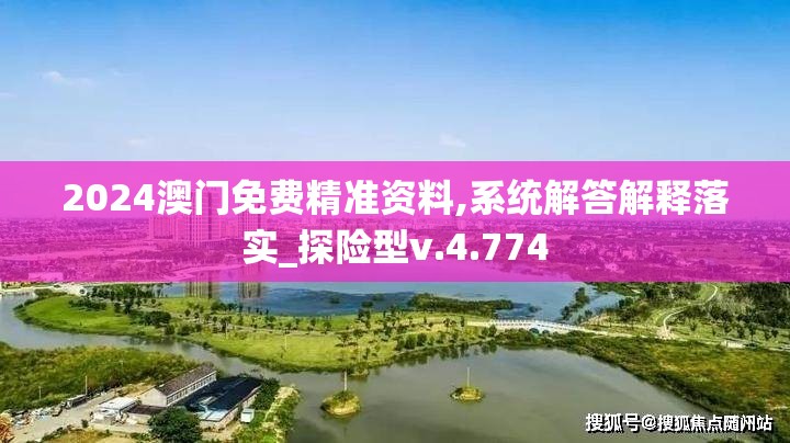 2024澳门免费精准资料,系统解答解释落实_探险型v.4.774