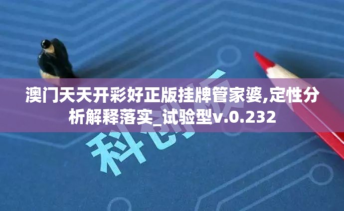 澳门天天开彩好正版挂牌管家婆,定性分析解释落实_试验型v.0.232