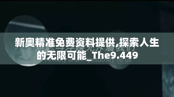 新奥精准免费资料提供,探索人生的无限可能_The9.449