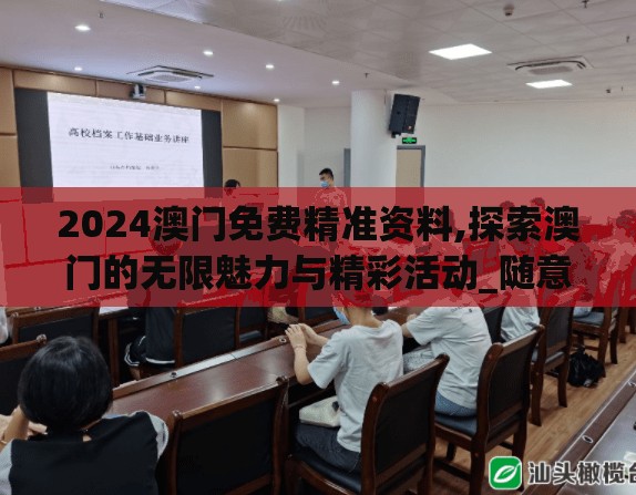 2024澳门免费精准资料,探索澳门的无限魅力与精彩活动_随意款.8.781