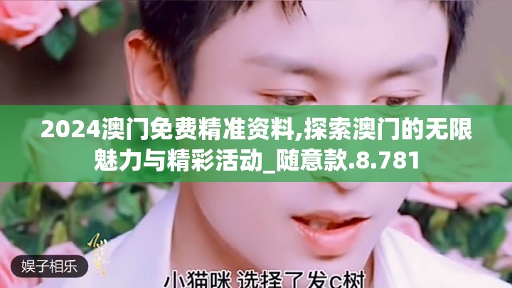 2024澳门免费精准资料,探索澳门的无限魅力与精彩活动_随意款.8.781
