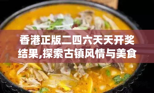 香港正版二四六天天开奖结果,探索古镇风情与美食之旅_定制版.4.872