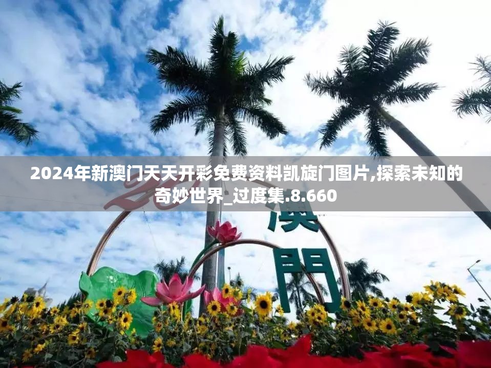 2024年新澳门天天开彩免费资料凯旋门图片,探索未知的奇妙世界_过度集.8.660
