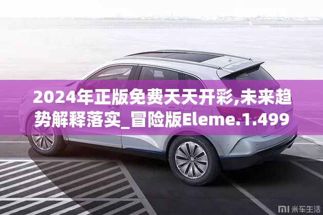 2024年正版免费天天开彩,未来趋势解释落实_冒险版Eleme.1.499