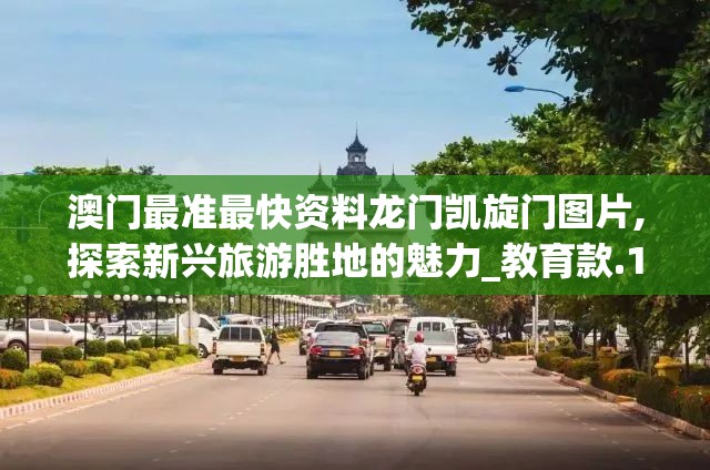 澳门最准最快资料龙门凯旋门图片,探索新兴旅游胜地的魅力_教育款.1.211