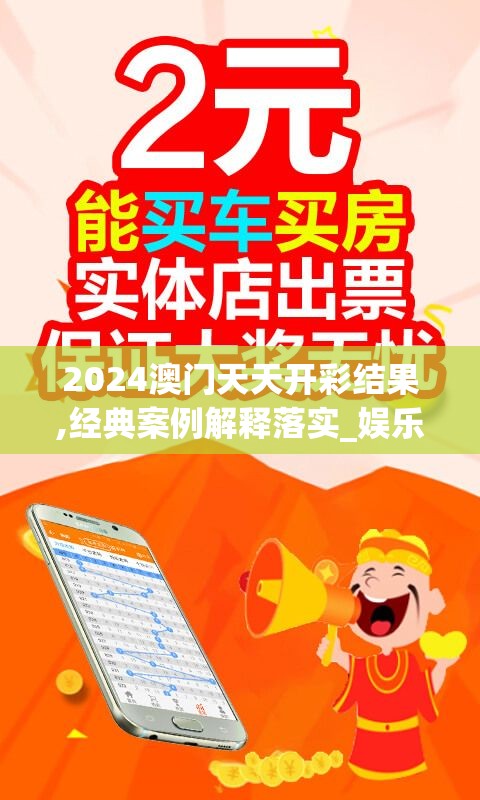 2024澳门天天开彩结果,经典案例解释落实_娱乐版.3.627