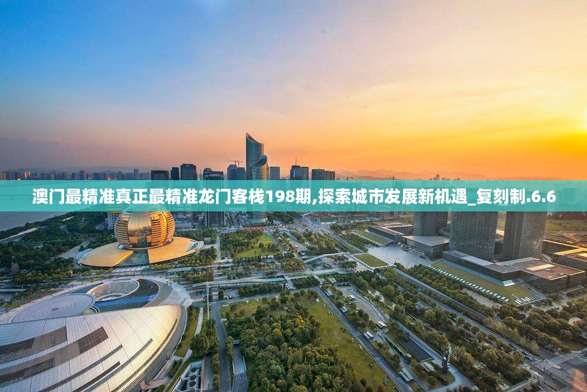 澳门最精准真正最精准龙门客栈198期,探索城市发展新机遇_复刻制.6.60