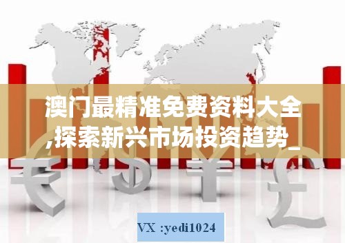 澳门最精准免费资料大全,探索新兴市场投资趋势_画面版.0.164