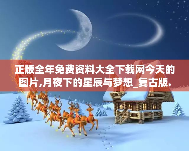 正版全年免费资料大全下载网今天的图片,月夜下的星辰与梦想_复古版.9.793