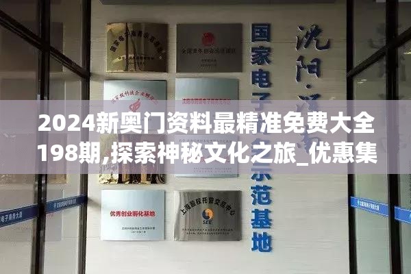 2024新奥门资料最精准免费大全198期,探索神秘文化之旅_优惠集.3.843