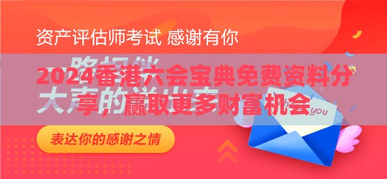 2024香港六会宝典免费资料分享，赢取更多财富机会