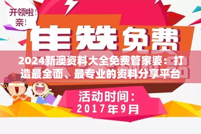 2024新澳资料大全免费管家婆：打造最全面、最专业的资料分享平台，服务更多用户需求