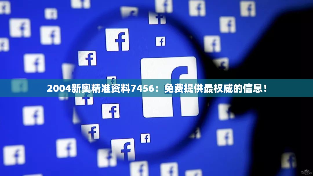 2004新奥精准资料7456：免费提供最权威的信息！
