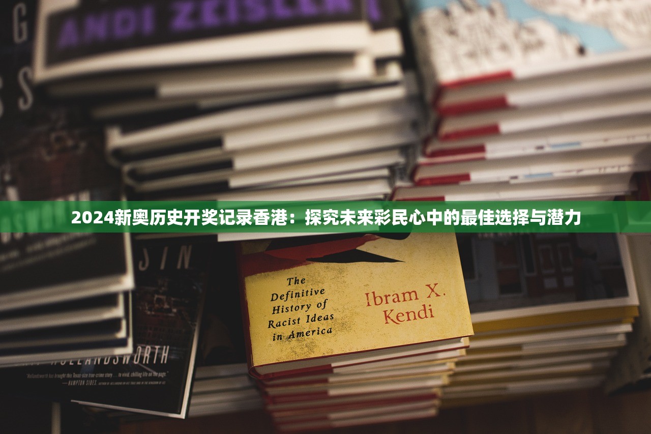 2024新奥历史开奖记录香港：探究未来彩民心中的最佳选择与潜力