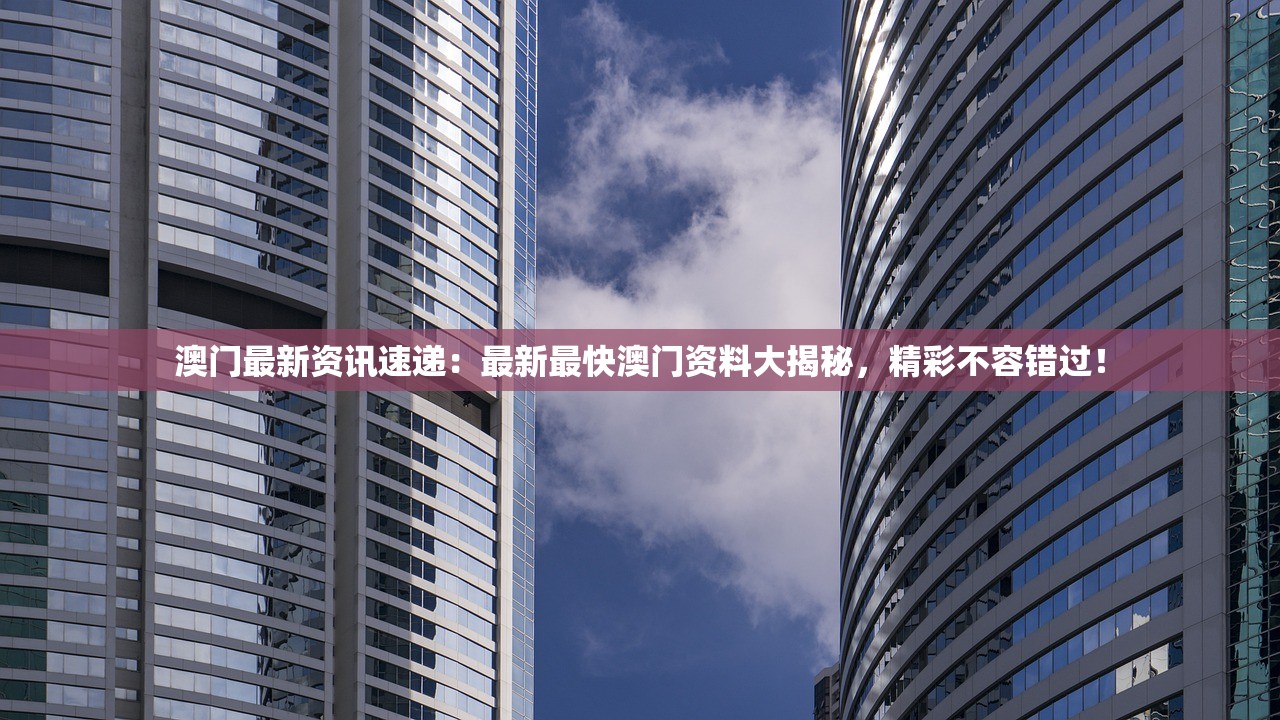 澳门最新资讯速递：最新最快澳门资料大揭秘，精彩不容错过！