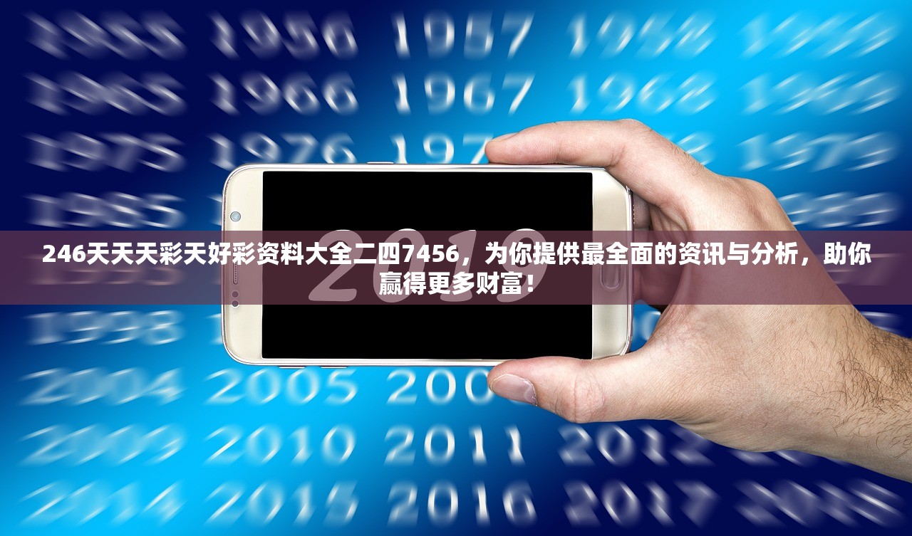 246天天天彩天好彩资料大全二四7456，为你提供最全面的资讯与分析，助你赢得更多财富！