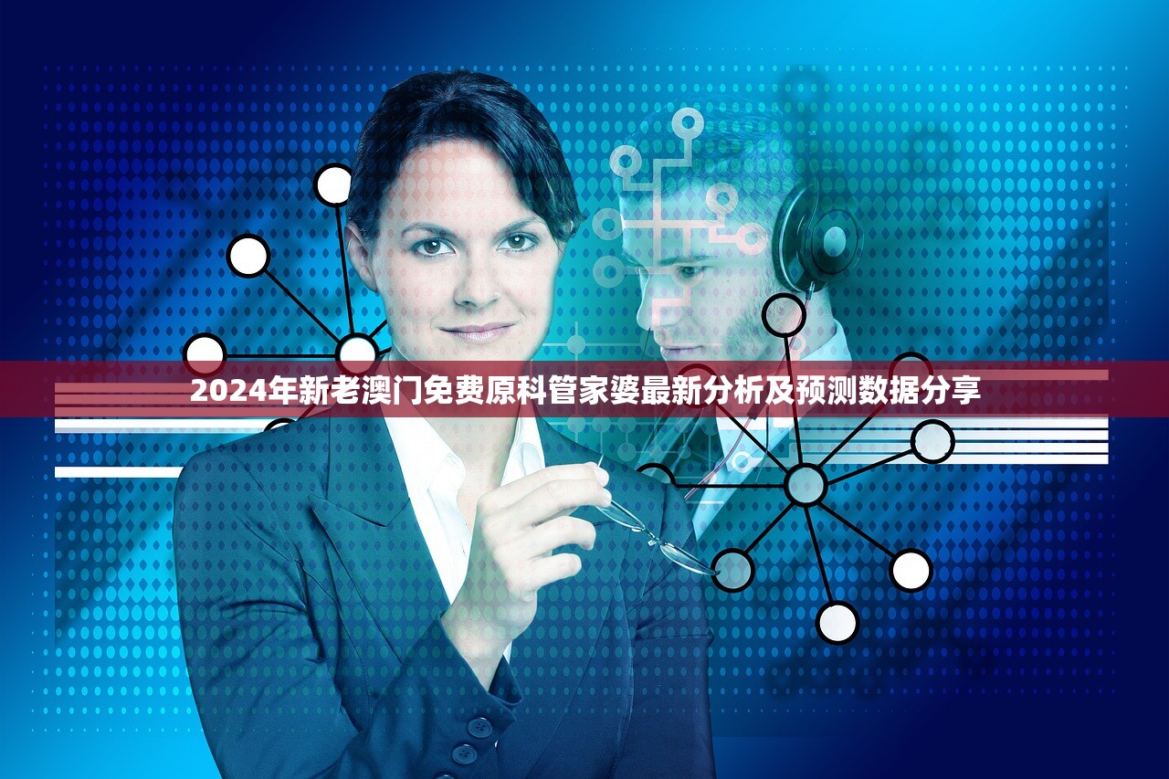 2024年新老澳门免费原科管家婆最新分析及预测数据分享