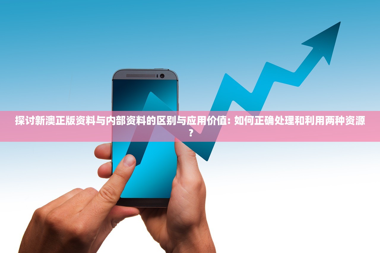 探讨新澳正版资料与内部资料的区别与应用价值: 如何正确处理和利用两种资源？