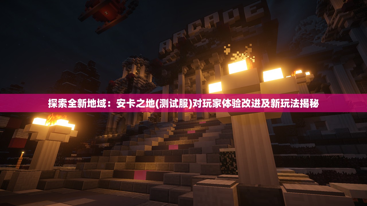 探索全新地域：安卡之地(测试服)对玩家体验改进及新玩法揭秘