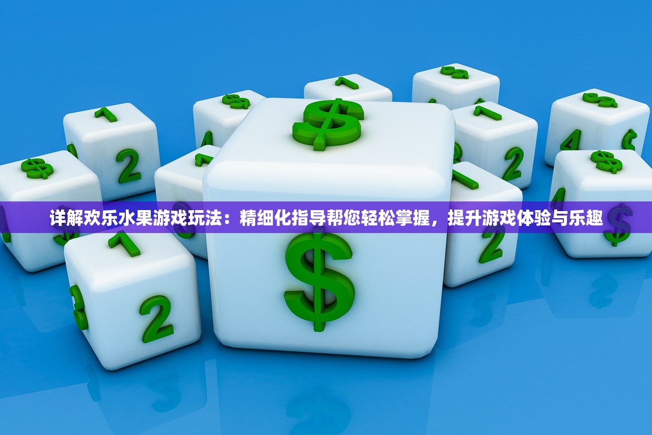 详解欢乐水果游戏玩法：精细化指导帮您轻松掌握，提升游戏体验与乐趣