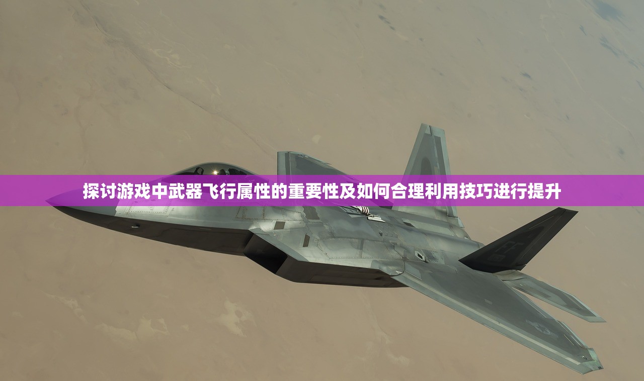 探讨游戏中武器飞行属性的重要性及如何合理利用技巧进行提升