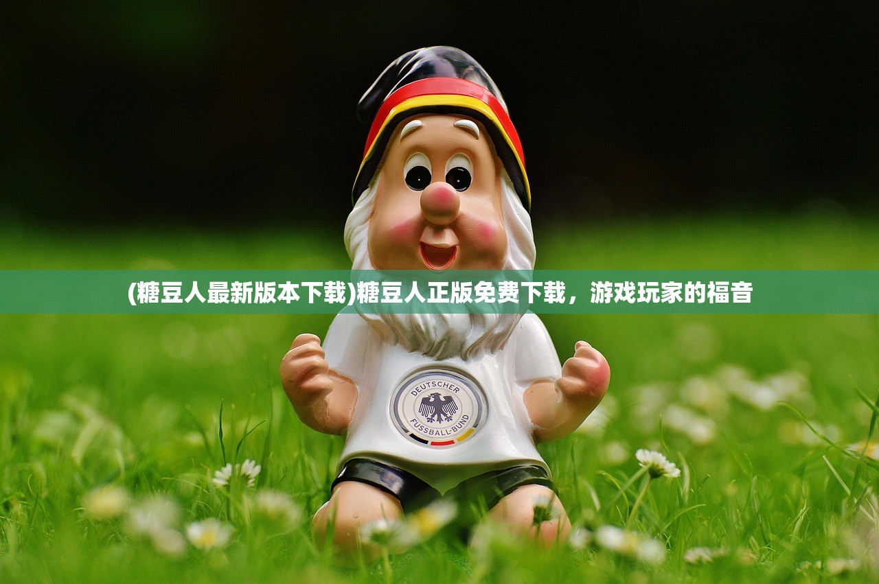 (糖豆人最新版本下载)糖豆人正版免费下载，游戏玩家的福音
