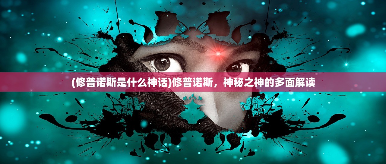 (修普诺斯是什么神话)修普诺斯，神秘之神的多面解读