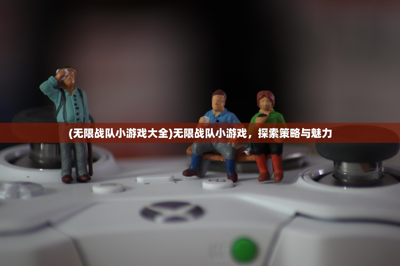 (无限战队小游戏大全)无限战队小游戏，探索策略与魅力