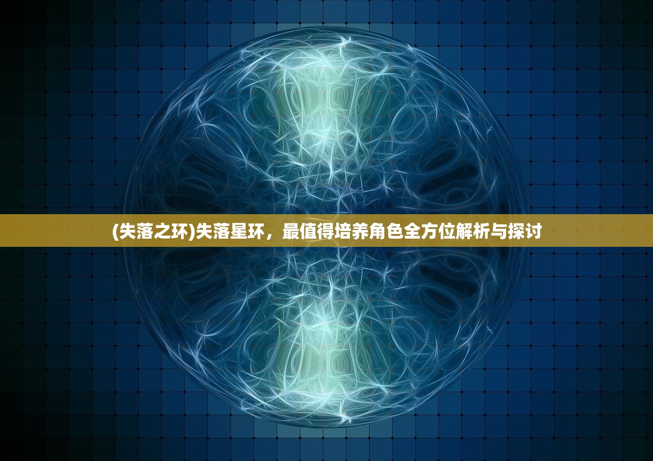 (失落之环)失落星环，最值得培养角色全方位解析与探讨
