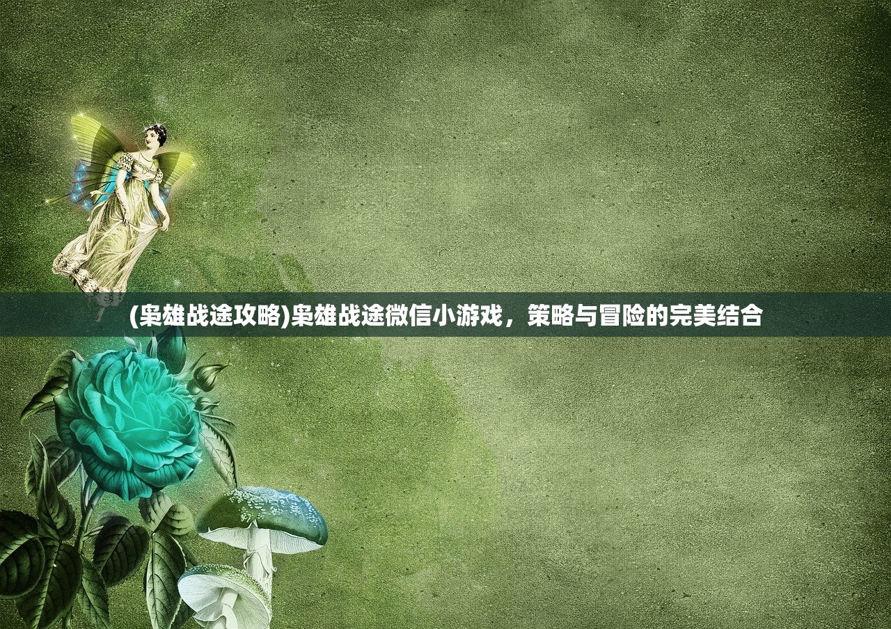 (枭雄战途攻略)枭雄战途微信小游戏，策略与冒险的完美结合