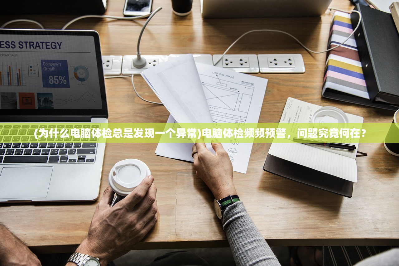 (为什么电脑体检总是发现一个异常)电脑体检频频预警，问题究竟何在？