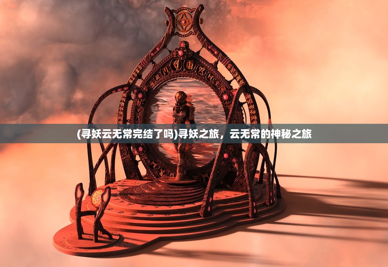 (寻妖云无常完结了吗)寻妖之旅，云无常的神秘之旅