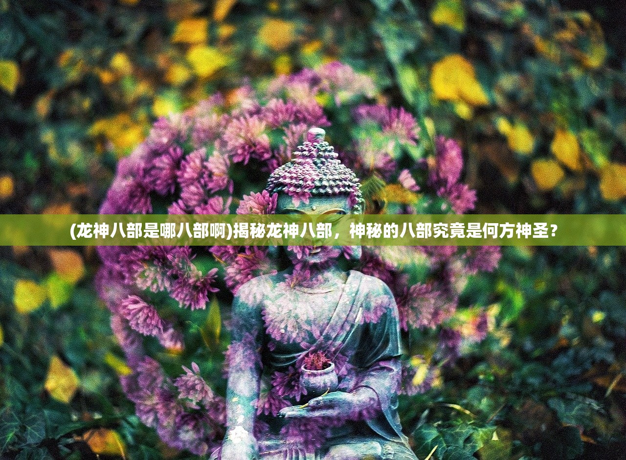 (龙神八部是哪八部啊)揭秘龙神八部，神秘的八部究竟是何方神圣？